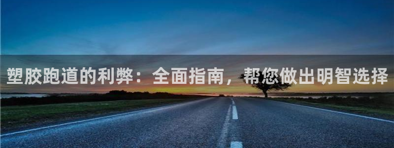 谈球吧红包激活码：塑胶跑道的利弊：全面指南，帮您做出明智选择