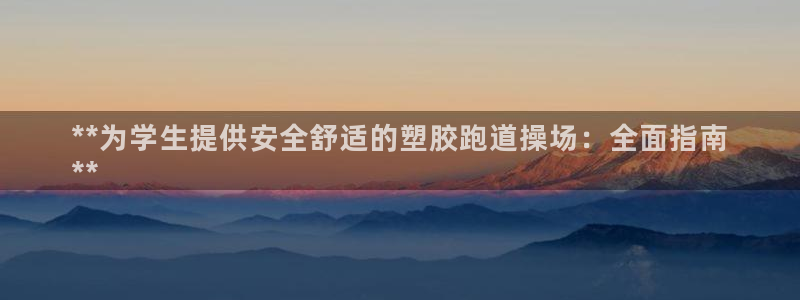谈球吧平台正规吗可靠吗知乎：**为学生提供安全舒适的塑胶跑道操场：全面指南
**