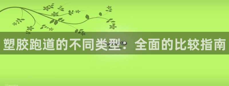 谈球吧是黑台子吗知乎全文：塑胶跑道的不同类型：全面的比较指南