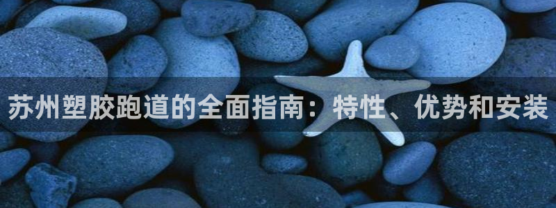 谈球吧app官方下载：苏州塑胶跑道的全面指南：特性、优势和安装