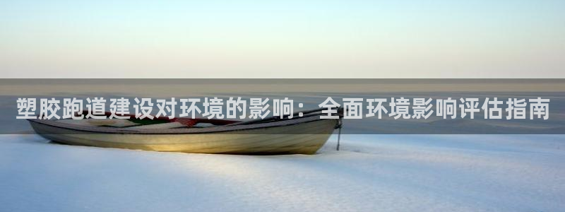谈球吧app赛事分析：塑胶跑道建设对环境的影响：全面环境影响评估指南
