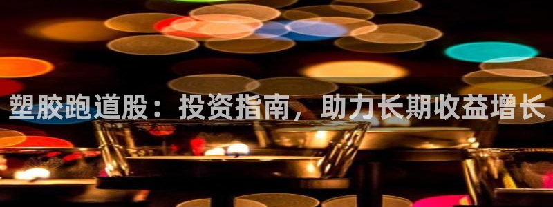谈球吧体育app登陆：塑胶跑道股：投资指南，助力长期收益增长