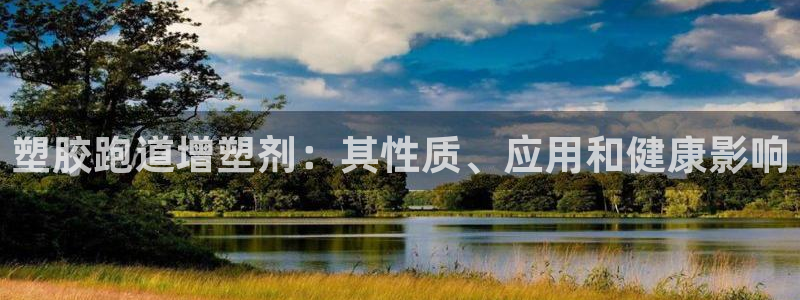 谈球吧官网在线入口手机版免费下载：塑胶跑道增塑剂：其性质、应用和健康影响
