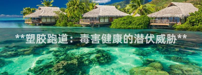 谈球吧官网提款不了：**塑胶跑道：毒害健康的潜伏威胁**