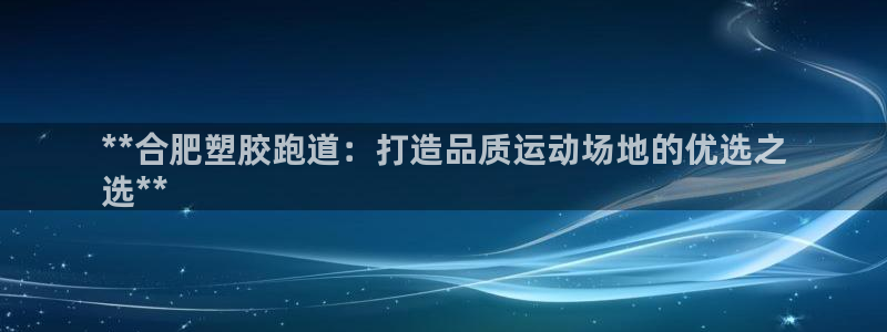 谈球吧体育赛事：**合肥塑胶跑道：打造品质运动场地的优选之
选**