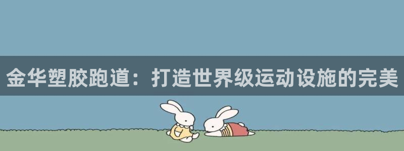 谈球吧出款：金华塑胶跑道：打造世界级运动设施的完美