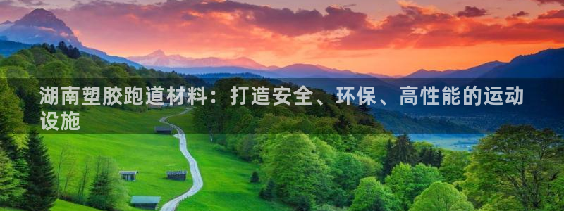 谈球吧平台正规吗可信吗知乎：湖南塑胶跑道材料：打造安