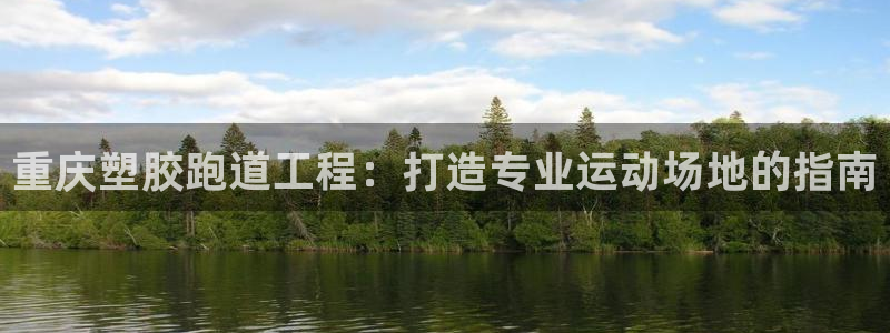 谈球吧买球提现：重庆塑胶跑道工程：打造专业运动场地的指南