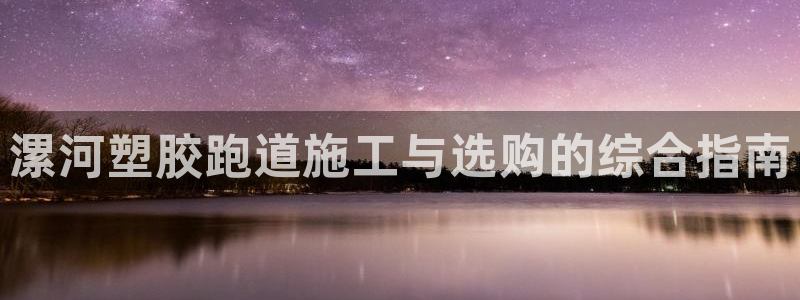 谈球吧app体育：漯河塑胶跑道施工与选购的综合指南