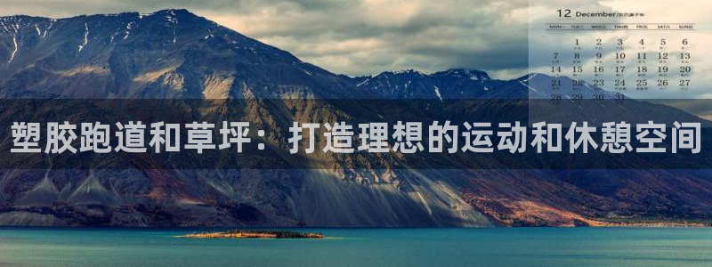 谈球吧出款：塑胶跑道和草坪：打造理想的运动和休憩空间