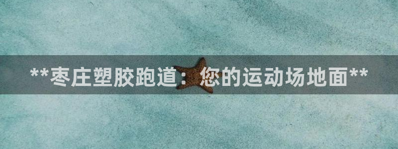 谈球吧体育官网入口：**枣庄塑胶跑道：您的运动场地面