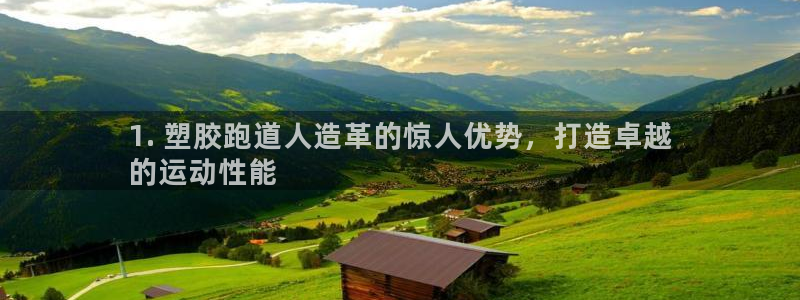 谈球吧官网在线入口免费观看：1. 塑胶跑道人造革的惊人优势，打造卓越
的运动性能