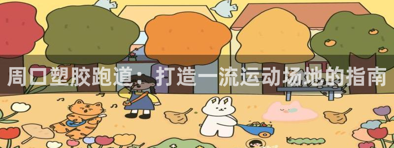 谈球吧体育app下载官网手机版苹果：周口塑胶跑道：打造一流运动场地的指南