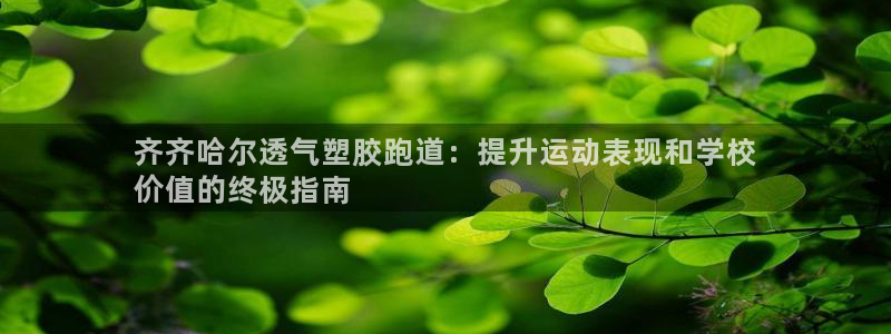 谈球吧是否诈骗：齐齐哈尔透气塑胶跑道：提升运动表现和学校
价值的终极指南
