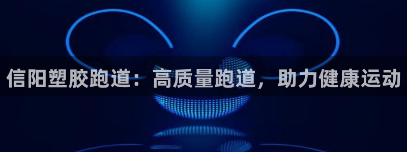 谈球吧APP：信阳塑胶跑道：高质量跑道，助力健康运动