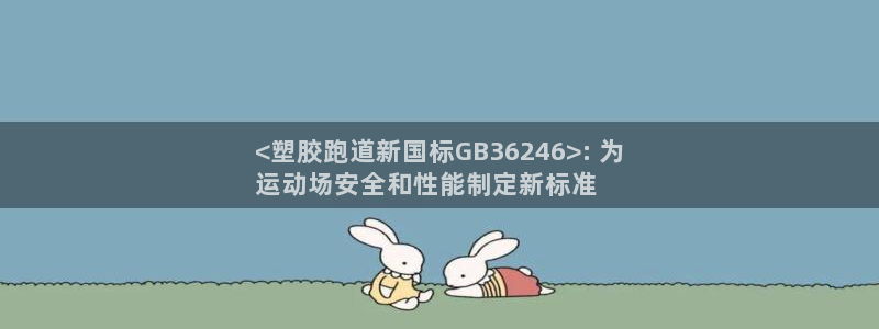 谈球吧是正规平台吗安全吗：<塑胶跑道新国标GB36246>: 为
运动场安全和性能制定新标准