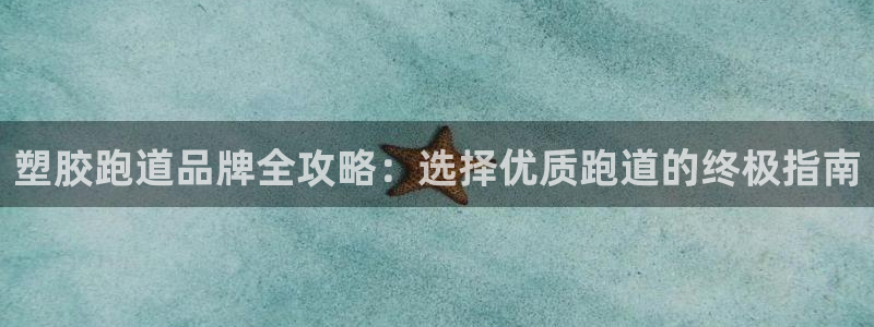 谈球吧电子app：塑胶跑道品牌全攻略：选择优质跑道的终极指南