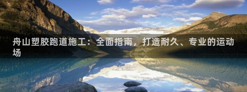 谈球吧网页版：舟山塑胶跑道施工：全面指南，打造耐久、专业的运动
场