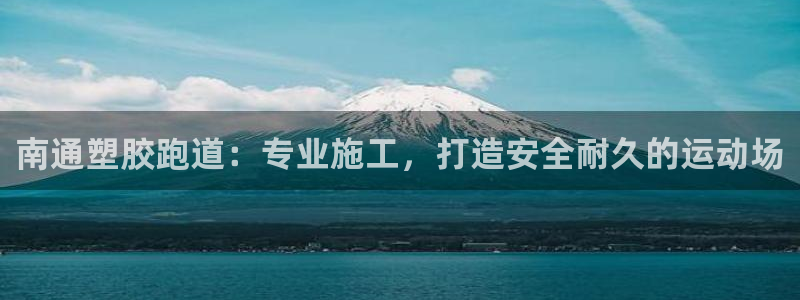 谈球吧app在哪里下载：南通塑胶跑道：专业施工，打造