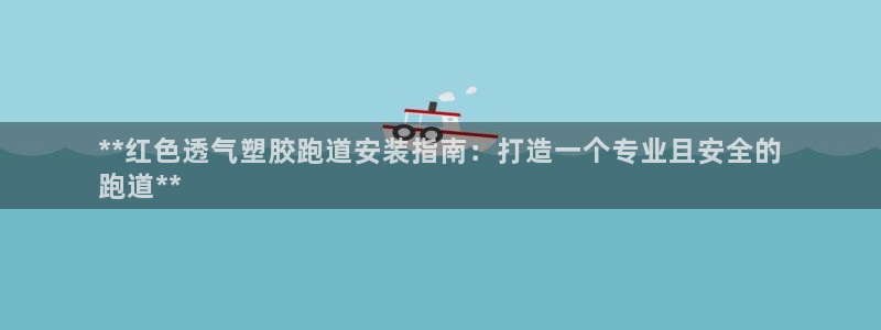 谈球吧体育官网在线入口：**红色透气塑胶跑道安装指南：打造一个专业且安全的
跑道**