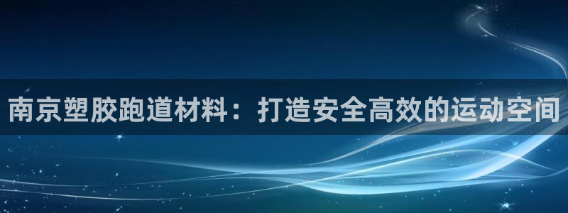 谈球吧打不开了：南京塑胶跑道材料：打造安全高效的运动空间