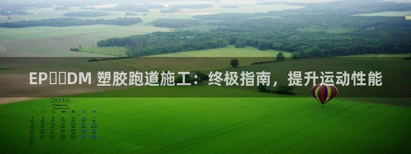 谈球吧平台正规吗可靠吗：EP​​DM 塑胶跑道施工：终极指南，提升运动性能