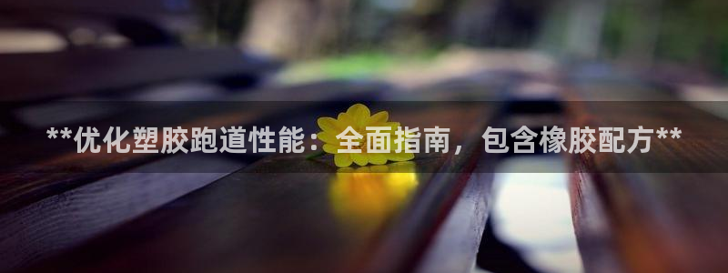 谈球吧中国官方网站：**优化塑胶跑道性能：全面指南，包含橡胶配方**