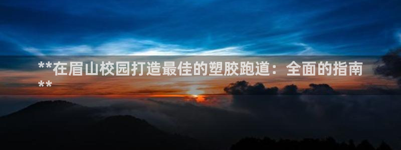 谈球吧平台正规吗可信吗：**在眉山校园打造最佳的塑胶跑道：全面的指南
**