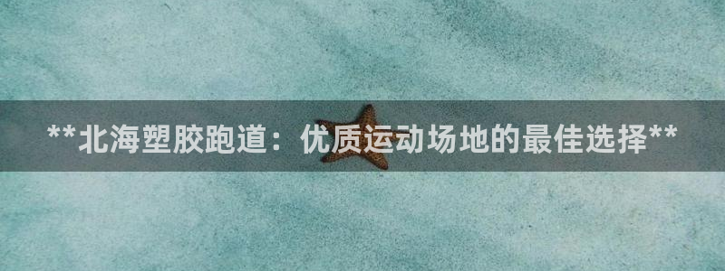 谈球吧：**北海塑胶跑道：优质运动场地的最佳选择**