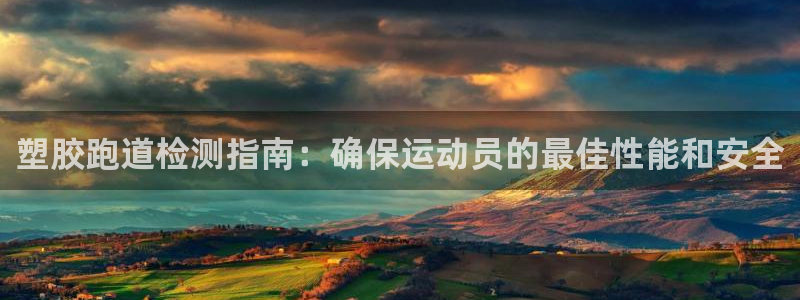 谈球吧咋样黑钱：塑胶跑道检测指南：确保运动员的最佳性能和安全