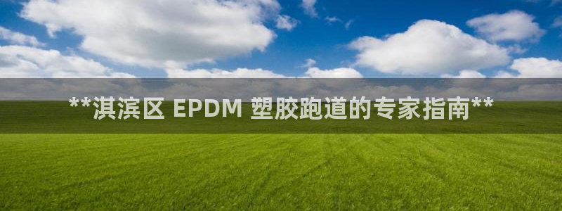 谈球吧出款：**淇滨区 EPDM 塑胶跑道的专家指南**