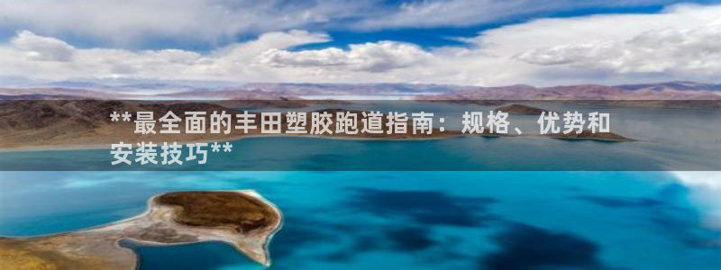 谈球吧娱乐app下载官网苹果手机：**最全面的丰田塑胶跑道指南：规格、优势和
安装技巧**