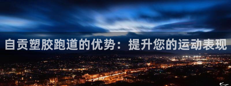 谈球吧app官网下载：自贡塑胶跑道的优势：提升您的运动表现