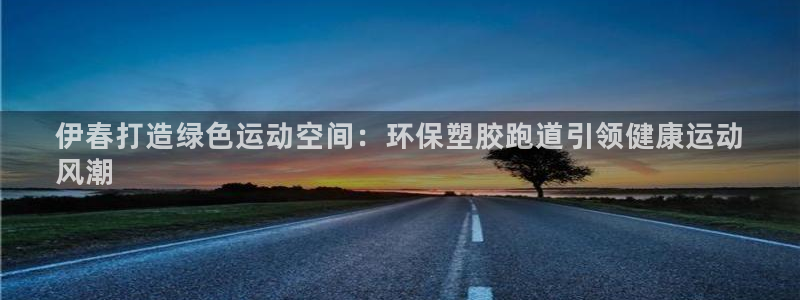 谈球吧算违法行为吗为什么：伊春打造绿色运动空间：环保塑胶跑道引领健康运动
风潮