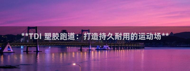 谈球吧app赛事分析报告模板：**TDI 塑胶跑道：打造持久耐用的运动场**