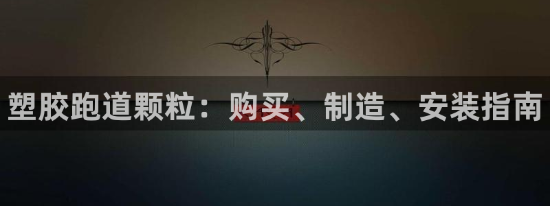谈球吧怎么样：塑胶跑道颗粒：购买、制造、安装指南