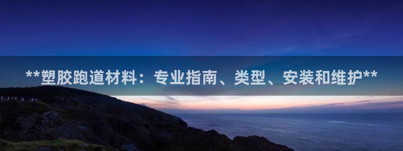 谈球吧体育app下载官网手机版苹果：**塑胶跑道材料