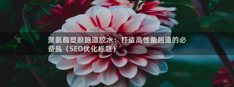 谈球吧网页版：聚氨酯塑胶跑道胶水：打造高性能跑道的必