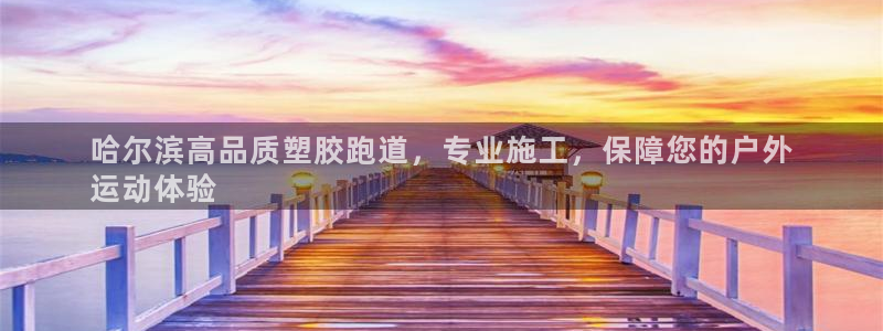 谈球吧app赛事分析：哈尔滨高品质塑胶跑道，专业施工，保障您的户外
运动体验