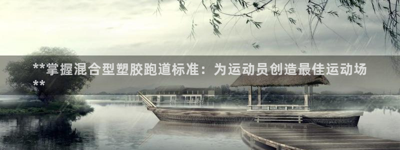谈球吧(中国)官方网站：**掌握混合型塑胶跑道标准：为运动员创造最佳运动场
**