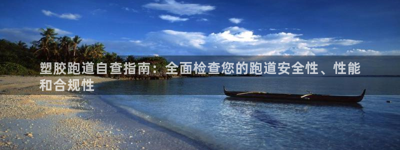 谈球吧体育app下载足球直播视频：塑胶跑道自查指南：全面检查您的跑道安全性、性能
和合规性