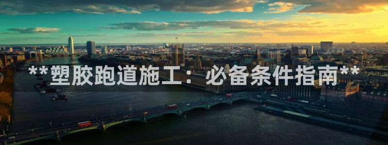 谈球吧(中国)官方网站：**塑胶跑道施工：必备条件指