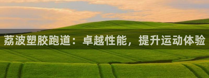 谈球吧体育app下载足球比赛直播：荔波塑胶跑道：卓越