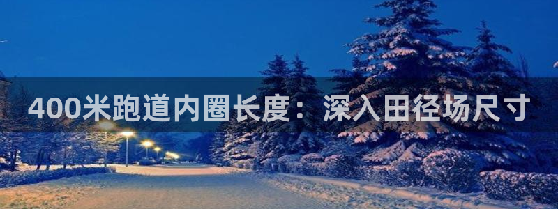谈球吧官网入口在线观看：400米跑道内圈长度：深入田