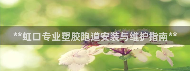 谈球吧能提现不：**虹口专业塑胶跑道安装与维护指南**