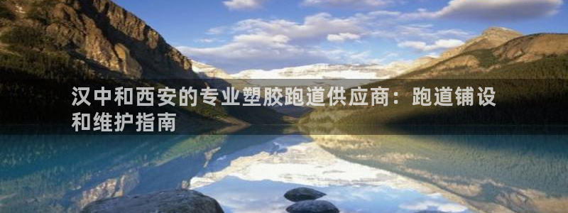 谈球吧网页版：汉中和西安的专业塑胶跑道供应商：跑道铺