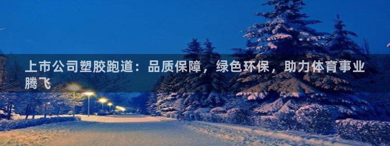 谈球吧言网入口：上市公司塑胶跑道：品质保障，绿色环保