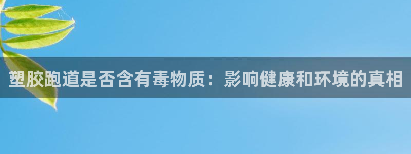 谈球吧登录地址：塑胶跑道是否含有毒物质：影响健康和环