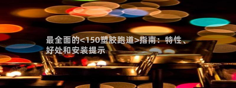 谈球吧体育app下载中心官方：最全面的<150塑胶跑