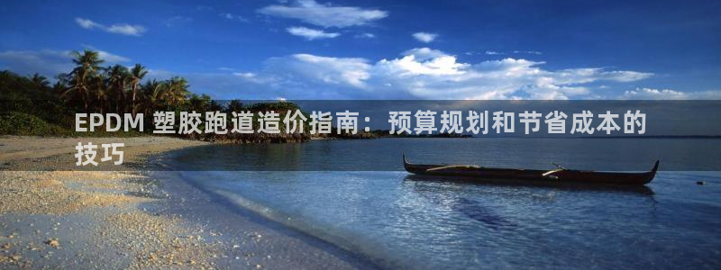 谈球吧官网在线入口手机版免费下载：EPDM 塑胶跑道